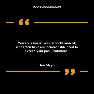 You are a (insert your school’s mascot) when You have an unquenchable need to exceed your past limitations.