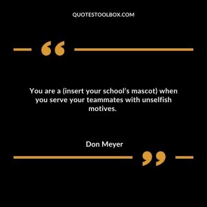 You are a (insert your school’s mascot) when you serve your teammates with unselfish motives.