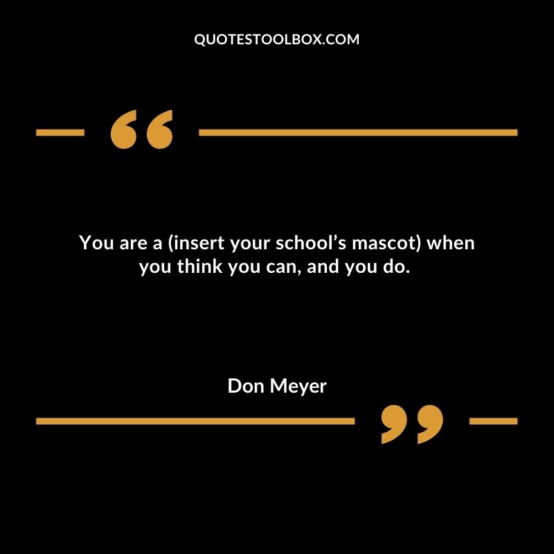 You are a (insert your school’s mascot) when you think you can, and you do.