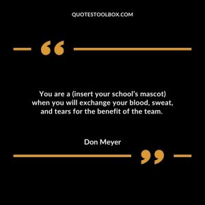 You are a (insert your school’s mascot) when you will exchange your blood, sweat, and tears for the benefit of the team.