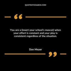 You are a (insert your school’s mascot) when your effort is constant and your play is consistent regardless of the situation.