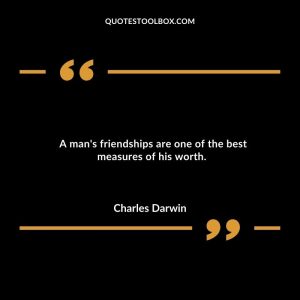 A man's friendships are one of the best measures of his worth.