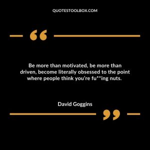 Be more than motivated, be more than driven, become literally obsessed to the point where people think you’re fu**ing nuts.