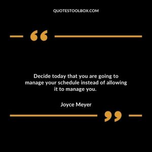 Decide today that you are going to manage your schedule instead of allowing it to manage you.