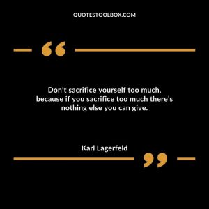 Don’t sacrifice yourself too much, because if you sacrifice too much there’s nothing else you can give.