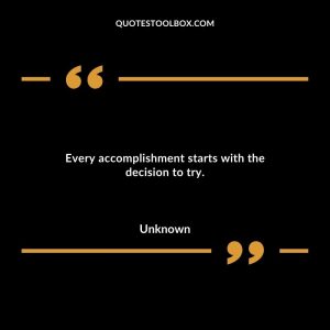 Every accomplishment starts with the decision to try.