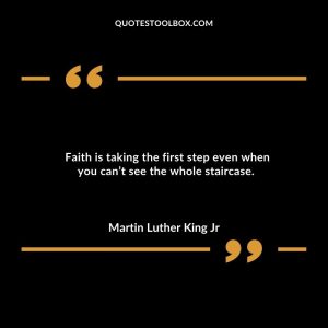 Faith is taking the first step even when you can’t see the whole staircase.