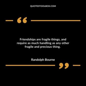 Friendships are fragile things, and require as much handling as any other fragile and precious thing.