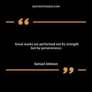 Great works are performed not by strength but by perseverance.