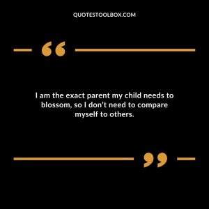 I am the exact parent my child needs to blossom, so I don’t need to compare myself to others.