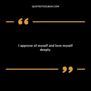 I approve of myself and love myself deeply.