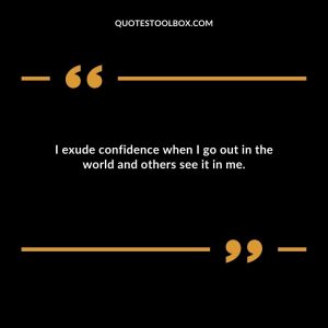 I exude confidence when I go out in the world and others see it in me.