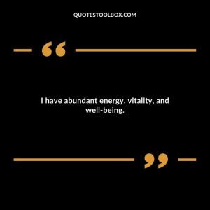 I have abundant energy, vitality, and well-being.