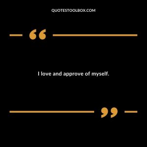 I love and approve of myself.
