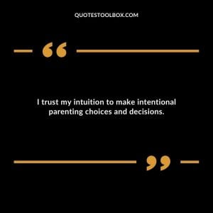 I trust my intuition to make intentional parenting choices and decisions.
