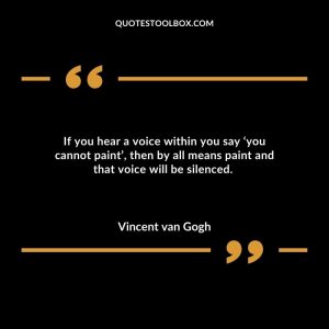 If you hear a voice within you say ‘you cannot paint’, then by all means paint and that voice will be silenced.