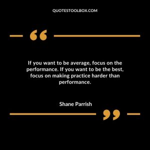 If you want to be average, focus on the performance. If you want to be the best, focus on making practice harder than performance.