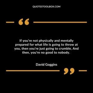 If you’re not physically and mentally prepared for what life is going to throw at you, then you’re just going to crumble, And then, you’re no good to nobody.