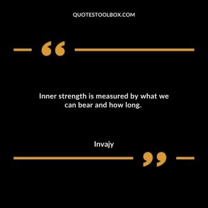 Inner strength is measured by what we can bear and how long.