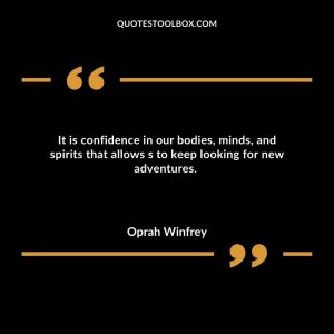 It is confidence in our bodies, minds, and spirits that allows s to keep looking for new adventures.
