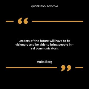 Leaders of the future will have to be visionary and be able to bring people in - real communicators.