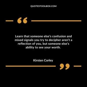 Learn that someone else’s confusion and mixed signals you try to decipher aren’t a reflection of you, but someone else’s ability to see your worth.