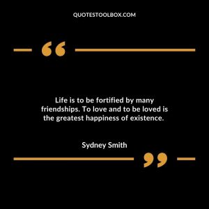 Life is to be fortified by many friendships. To love and to be loved is the greatest happiness of existence.