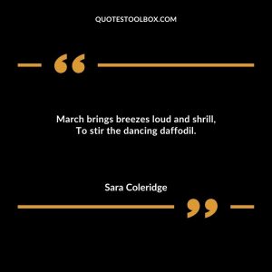 March brings breezes loud and shrill, To stir the dancing daffodil.