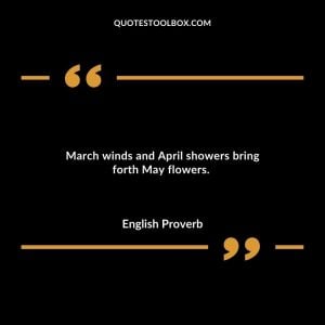 March winds and April showers bring forth May flowers.