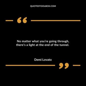 No matter what you’re going through, there’s a light at the end of the tunnel.