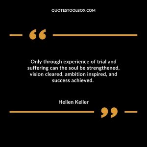 Only through experience of trial and suffering can the soul be strengthened, vision cleared, ambition inspired, and success achieved.