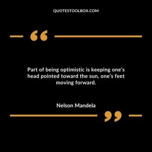 Part of being optimistic is keeping one’s head pointed toward the sun, one’s feet moving forward.
