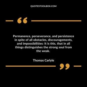 Permanence, perseverance, and persistence in spite of all obstacles, discouragements, and impossibilities: It is this, that in all things distinguishes the strong soul from the weak.