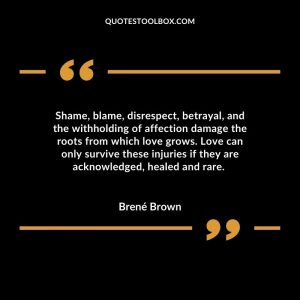 Shame, blame, disrespect, betrayal, and the withholding of affection damage the roots from which love grows. Love can only survive these injuries if they are acknowledged, healed and rare.