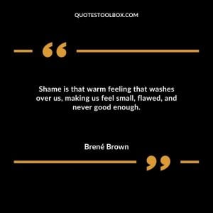 Shame is that warm feeling that washes over us, making us feel small, flawed, and never good enough.