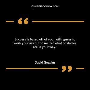 Success is based off of your willingness to work your ass off no matter what obstacles are in your way.