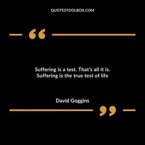 Suffering is a test. That’s all it is. Suffering is the true test of life.