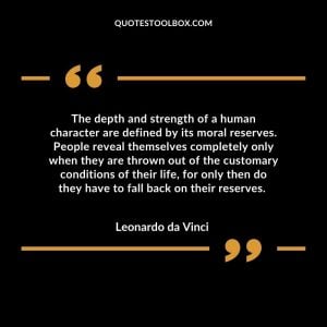 The depth and strength of a human character are defined by its moral reserves. People reveal themselves completely only when they are thrown out of the customary conditions of their life, for only then do they have to fall back on their reserves.