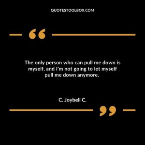 The only person who can pull me down is myself, and I’m not going to let myself pull me down anymore.