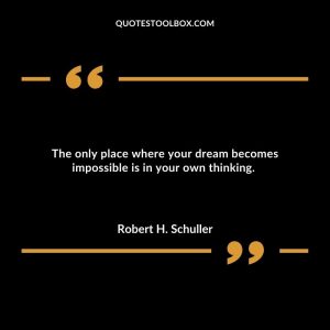 The only place where your dream becomes impossible is in your own thinking.