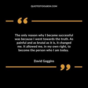 The only reason why I became successful was because I went towards the truth. As painful and as brutal as it is, it changed me. It allowed me, in my own right, to become the person who I am today.