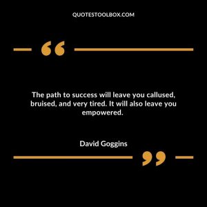 The path to success will leave you callused, bruised, and very tired. It will also leave you empowered.