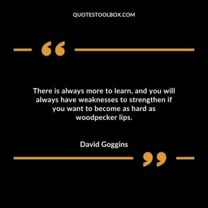 There is always more to learn, and you will always have weaknesses to strengthen if you want to become as hard as woodpecker lips.
