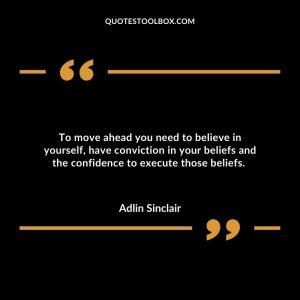 To move ahead you need to believe in yourself, have conviction in your beliefs and the confidence to execute those beliefs.
