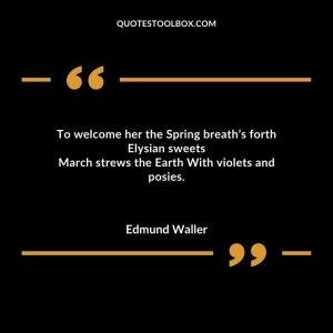 To welcome her the Spring breath’s forth Elysian sweets March strews the Earth With violets and posies.