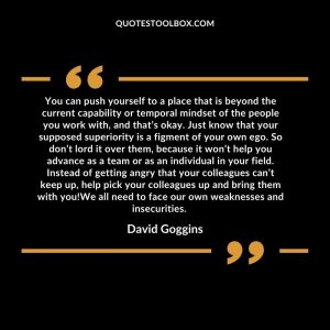 You can push yourself to a place that is beyond the current capability or temporal mindset of the people you work with, and that’s okay. Just know that your supposed superiority is a figment of your own ego. So don’t lord it over them, because it won’t help you advance as a team or as an individual in your field. Instead of getting angry that your colleagues can’t keep up, help pick your colleagues up and bring them with you!We all need to face our own weaknesses and insecurities.