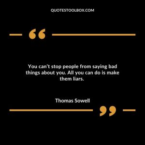 You can’t stop people from saying bad things about you. All you can do is make them liars.