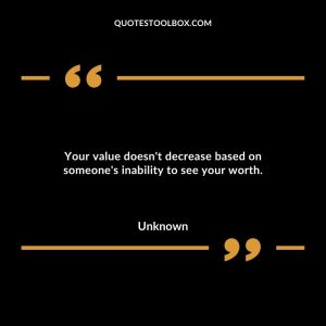 Your value doesn't decrease based on someone's inability to see your worth.