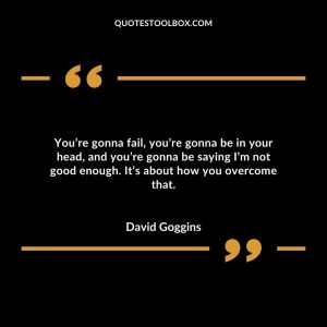 You’re gonna fail, you’re gonna be in your head, and you’re gonna be saying I’m not good enough. It’s about how you overcome that.
