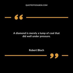 A diamond is merely a lump of coal that did well under pressure.